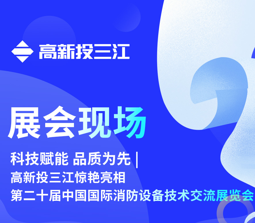 科技賦能 品質(zhì)為先 | 高新投三江驚艷亮相第二十屆中國國際消防設(shè)備技術(shù)交流展覽會