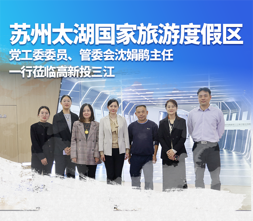 蘇州太湖國家旅游度假區黨工委委員、管委會沈娟鵑主任一行蒞臨高新投三江，深化產業合作與交流